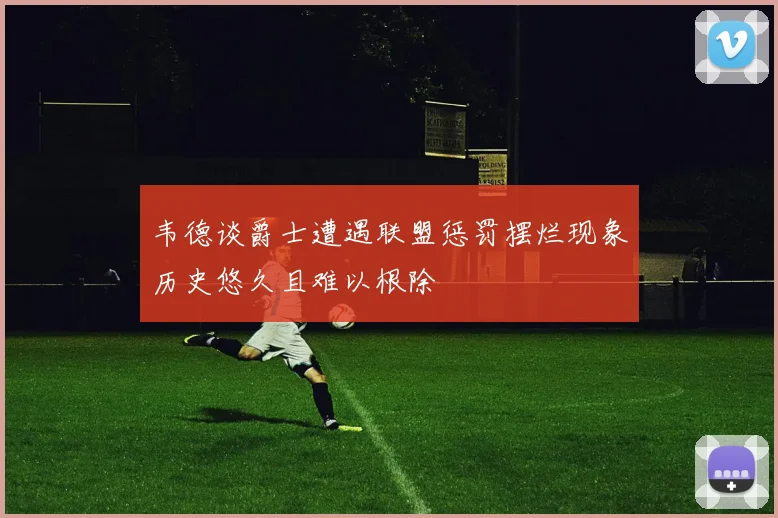 韦德谈爵士遭遇联盟惩罚摆烂现象历史悠久且难以根除