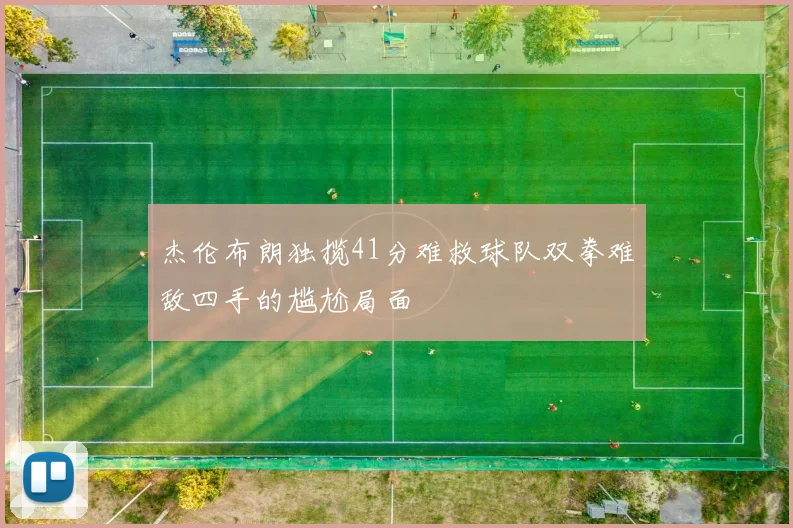 杰伦布朗独揽41分难救球队双拳难敌四手的尴尬局面