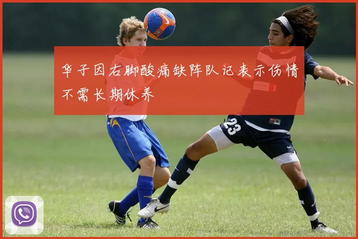 华子因右脚酸痛缺阵队记表示伤情不需长期休养