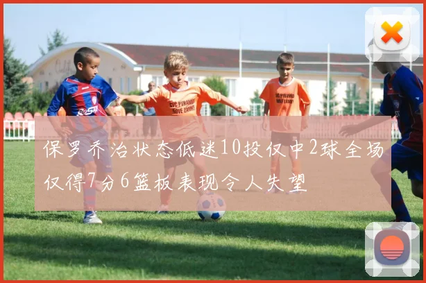 保罗乔治状态低迷10投仅中2球全场仅得7分6篮板表现令人失望