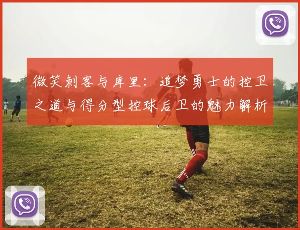 微笑刺客与库里：追梦勇士的控卫之道与得分型控球后卫的魅力解析