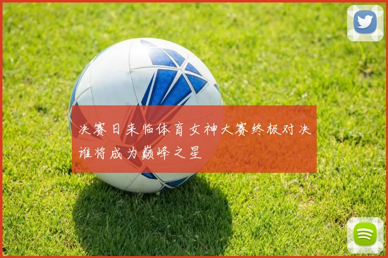 决赛日来临体育女神大赛终极对决谁将成为巅峰之星