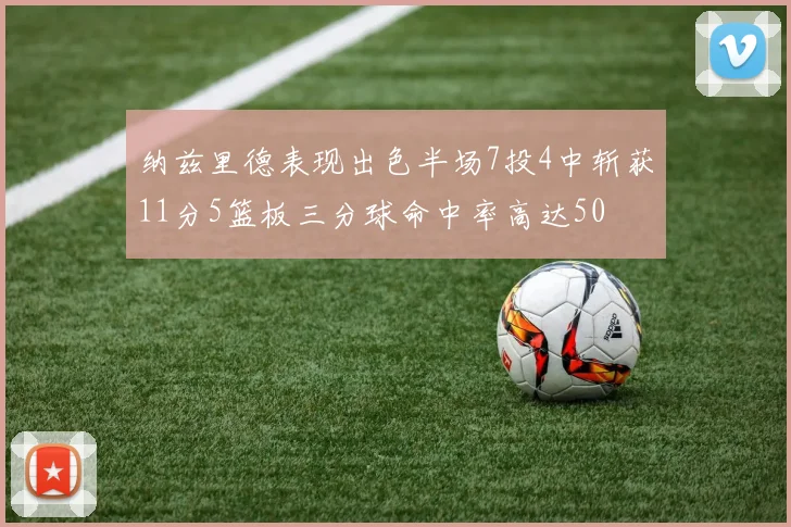 纳兹里德表现出色半场7投4中斩获11分5篮板三分球命中率高达50