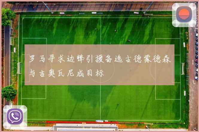 罗马寻求边锋引援备选古德蒙德森与吉奥瓦尼成目标