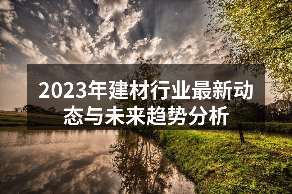 2023年建材行业最新动态与未来趋势分析