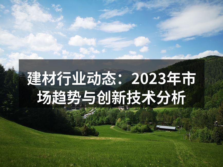 建材行业动态：2023年市场趋势与创新技术分析