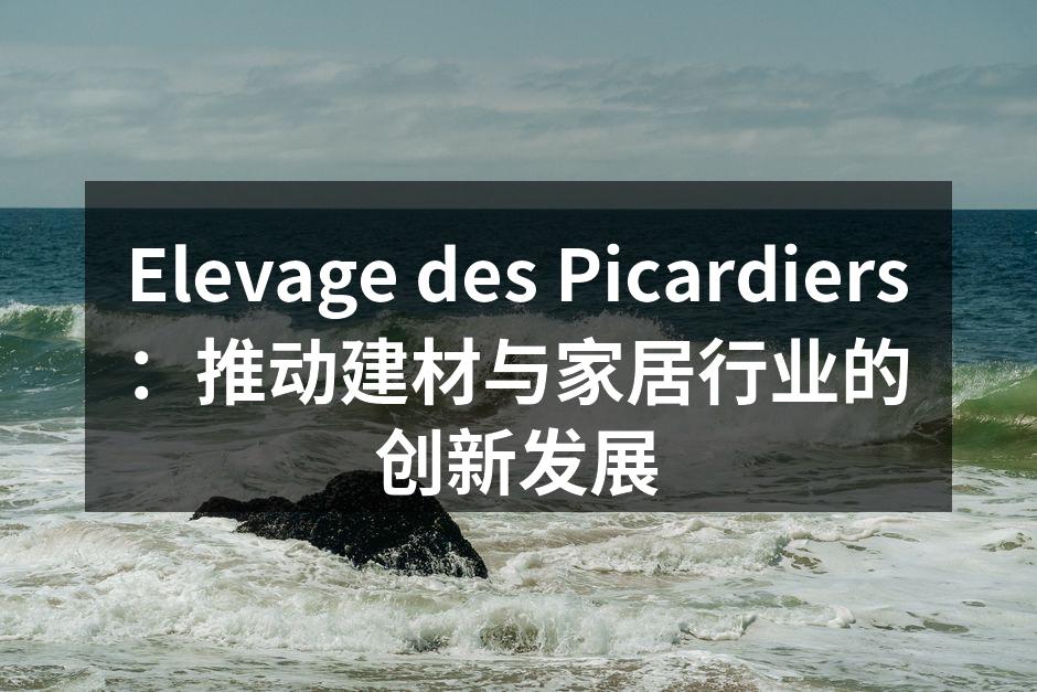Elevage des Picardiers：推动建材与家居