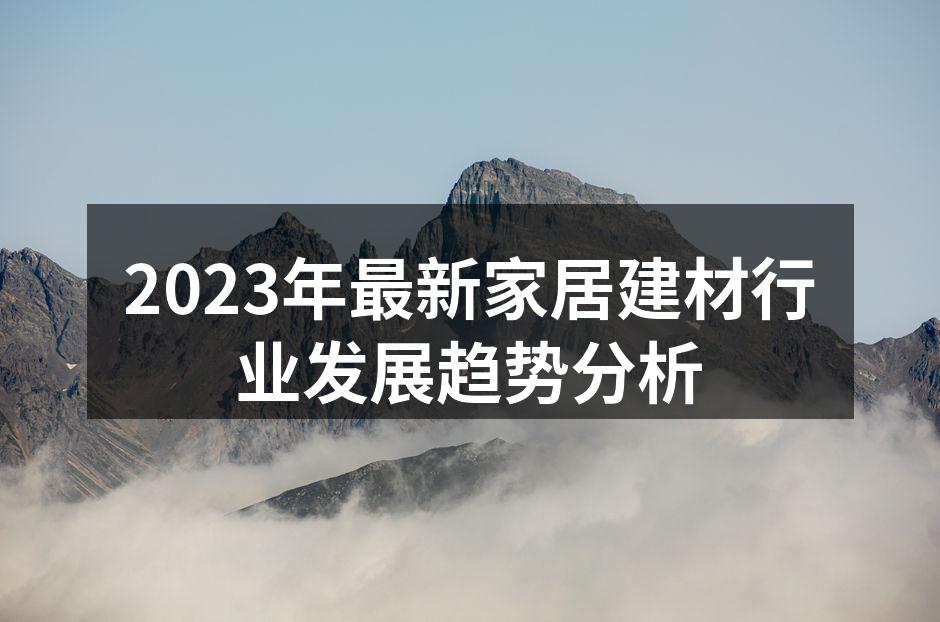 2023年最新家居建材行业发展趋势分析