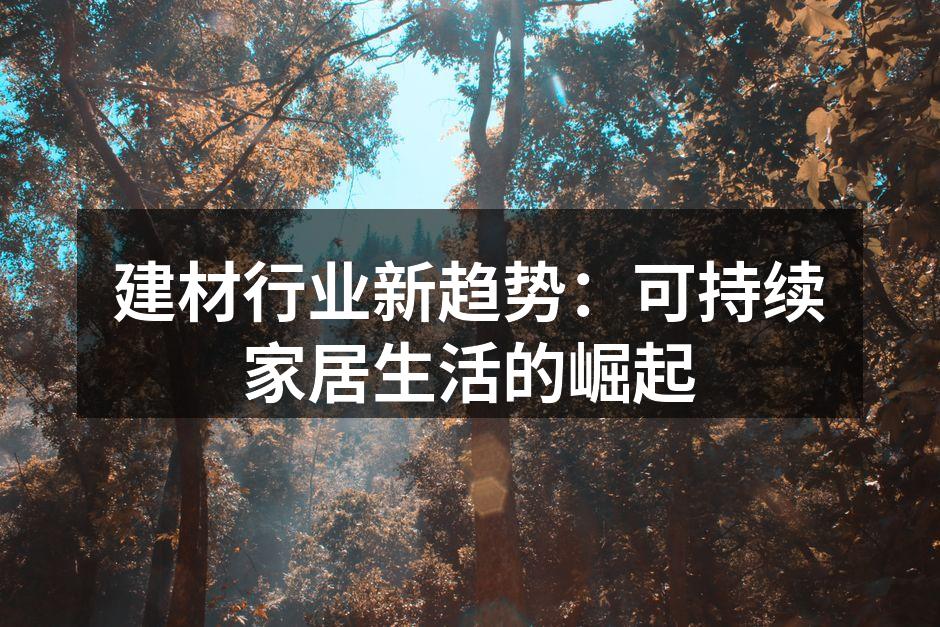 建材行业新趋势：可持续家居生活的崛起