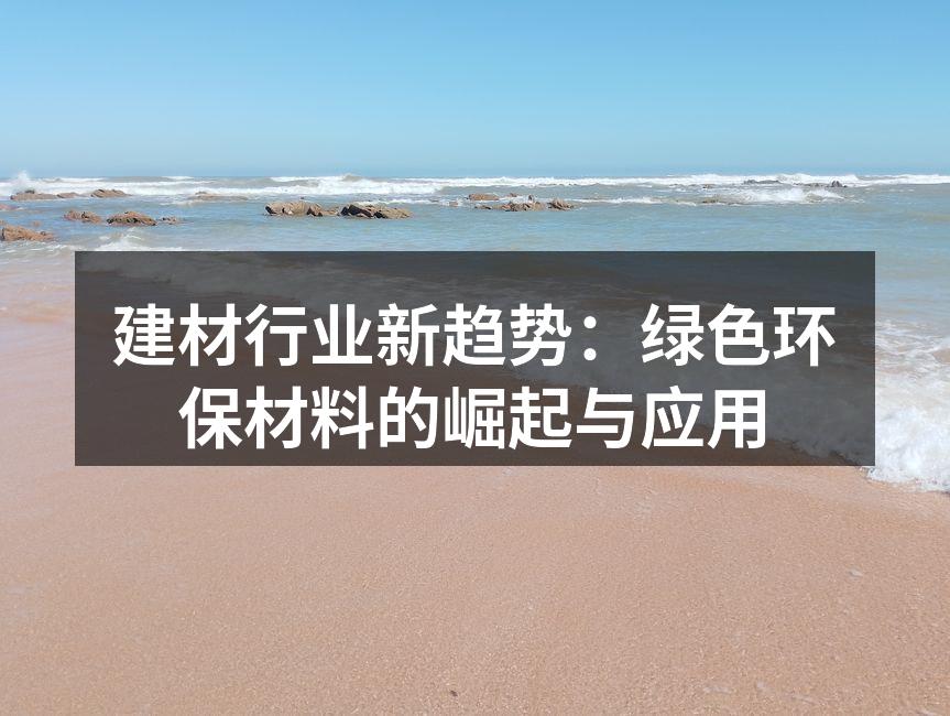 建材行业新趋势：绿色环保材料的崛起与应用